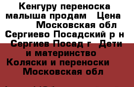 Кенгуру-переноска малыша продам › Цена ­ 1 800 - Московская обл., Сергиево-Посадский р-н, Сергиев Посад г. Дети и материнство » Коляски и переноски   . Московская обл.